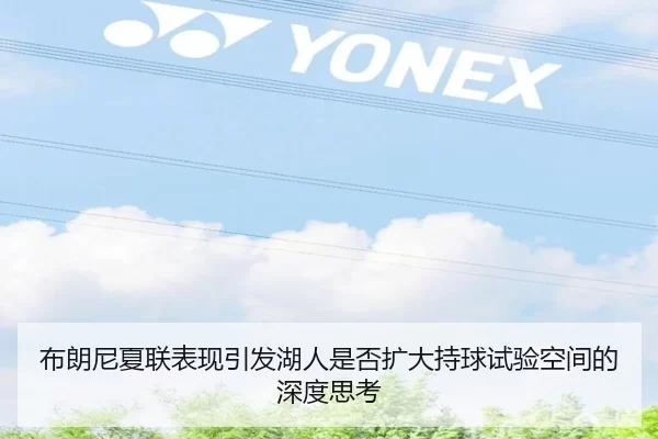布朗尼夏联表现引发湖人是否扩大持球试验空间的深度思考